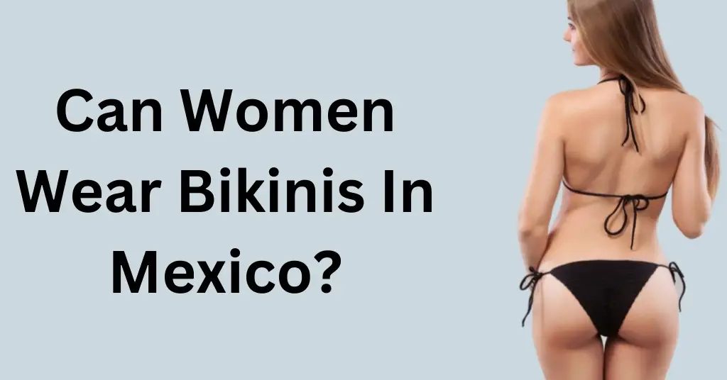 Can Women Wear Bikinis In Mexico?